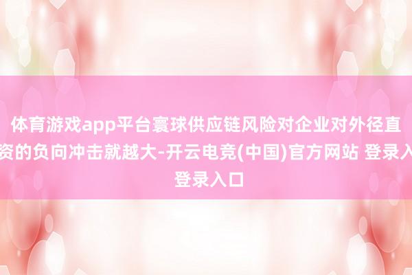 体育游戏app平台寰球供应链风险对企业对外径直投资的负向冲击就越大-开云电竞(中国)官方网站 登录入口
