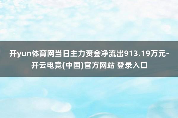 开yun体育网当日主力资金净流出913.19万元-开云电竞(中国)官方网站 登录入口