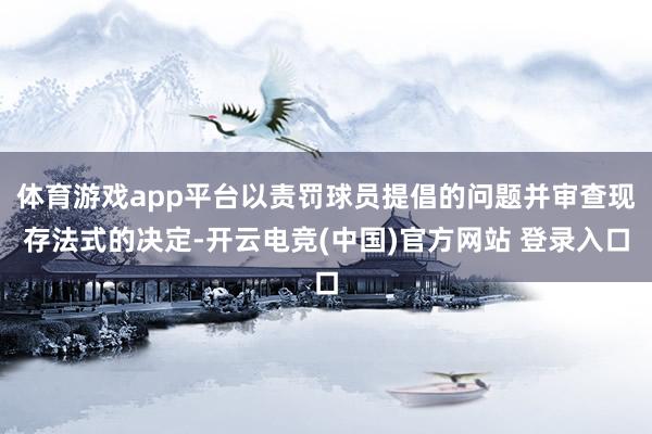 体育游戏app平台以责罚球员提倡的问题并审查现存法式的决定-开云电竞(中国)官方网站 登录入口