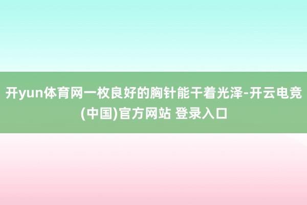 开yun体育网一枚良好的胸针能干着光泽-开云电竞(中国)官方网站 登录入口