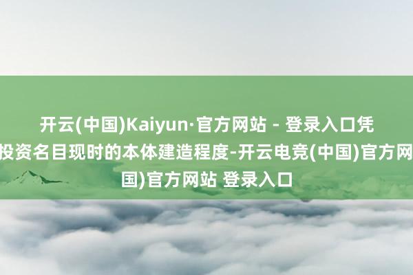 开云(中国)Kaiyun·官方网站 - 登录入口凭证召募资金投资名目现时的本体建造程度-开云电竞(中国)官方网站 登录入口