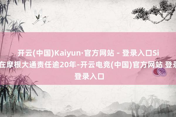 开云(中国)Kaiyun·官方网站 - 登录入口　　Sippel在摩根大通责任逾20年-开云电竞(中国)官方网站 登录入口