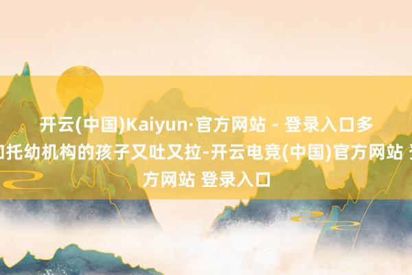 开云(中国)Kaiyun·官方网站 - 登录入口多地学校和托幼机构的孩子又吐又拉-开云电竞(中国)官方网站 登录入口