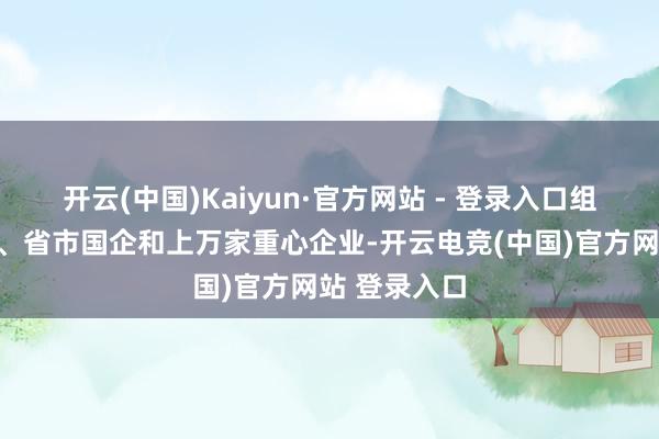 开云(中国)Kaiyun·官方网站 - 登录入口组织驻粤央企、省市国企和上万家重心企业-开云电竞(中国)官方网站 登录入口