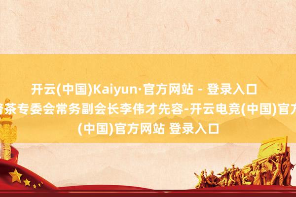 开云(中国)Kaiyun·官方网站 - 登录入口  据新会陈皮柑普茶专委会常务副会长李伟才先容-开云电竞(中国)官方网站 登录入口