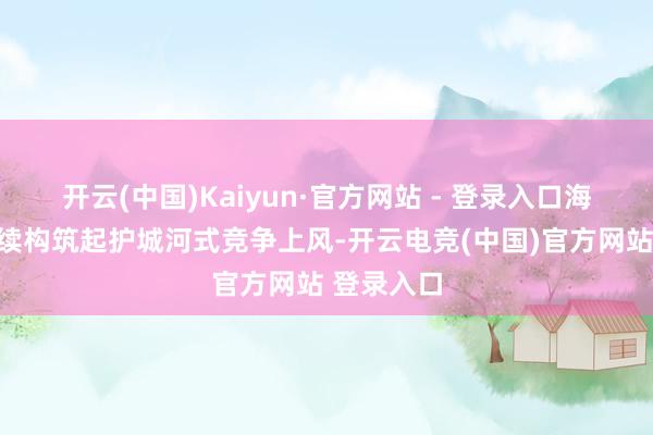 开云(中国)Kaiyun·官方网站 - 登录入口海昌新材持续构筑起护城河式竞争上风-开云电竞(中国)官方网站 登录入口
