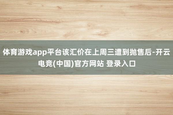 体育游戏app平台该汇价在上周三遭到抛售后-开云电竞(中国)官方网站 登录入口