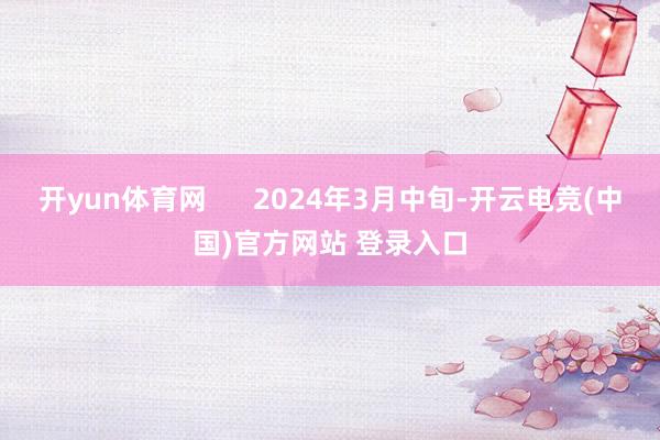 开yun体育网      2024年3月中旬-开云电竞(中国)官方网站 登录入口