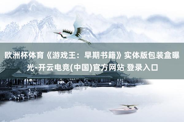 欧洲杯体育　　《游戏王：早期书籍》实体版包装盒曝光-开云电竞(中国)官方网站 登录入口
