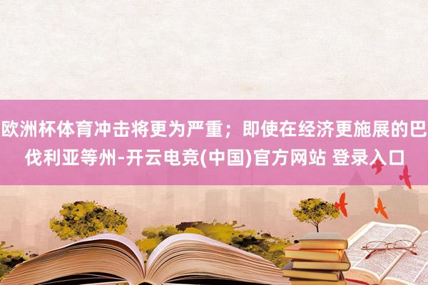 欧洲杯体育冲击将更为严重；即使在经济更施展的巴伐利亚等州-开云电竞(中国)官方网站 登录入口