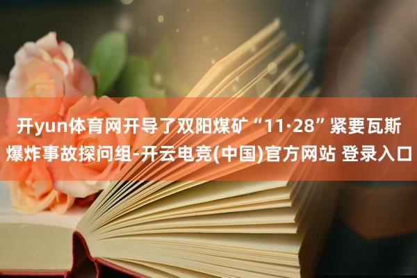 开yun体育网开导了双阳煤矿“11·28”紧要瓦斯爆炸事故探问组-开云电竞(中国)官方网站 登录入口
