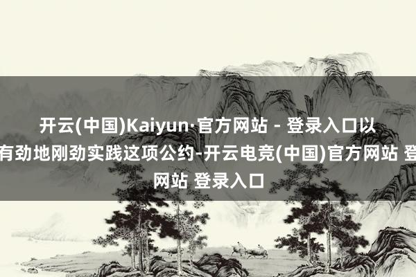 开云(中国)Kaiyun·官方网站 - 登录入口以军坚贞有劲地刚劲实践这项公约-开云电竞(中国)官方网站 登录入口