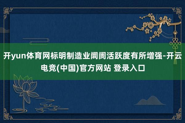 开yun体育网标明制造业阛阓活跃度有所增强-开云电竞(中国)官方网站 登录入口
