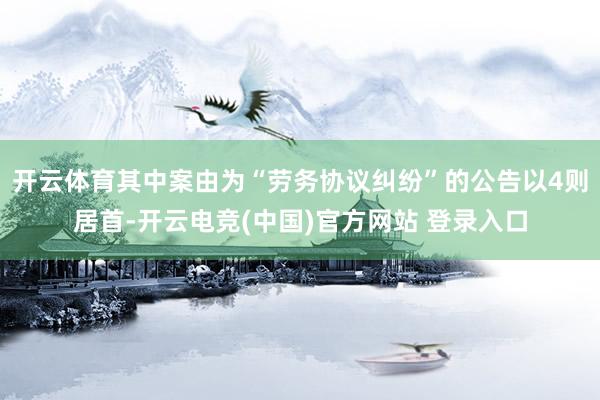 开云体育其中案由为“劳务协议纠纷”的公告以4则居首-开云电竞(中国)官方网站 登录入口
