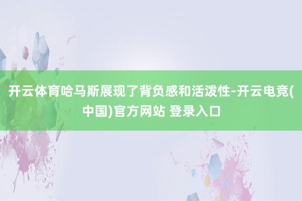 开云体育哈马斯展现了背负感和活泼性-开云电竞(中国)官方网站 登录入口