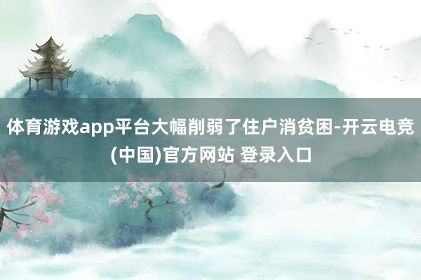 体育游戏app平台大幅削弱了住户消贫困-开云电竞(中国)官方网站 登录入口