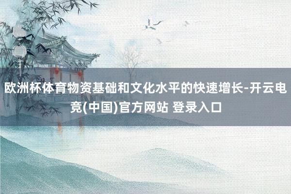 欧洲杯体育物资基础和文化水平的快速增长-开云电竞(中国)官方网站 登录入口