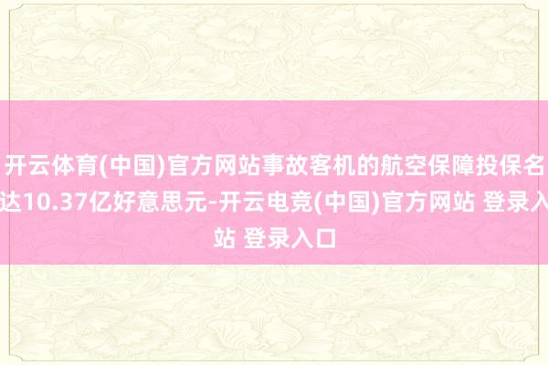 开云体育(中国)官方网站事故客机的航空保障投保名额达10.37亿好意思元-开云电竞(中国)官方网站 登录入口