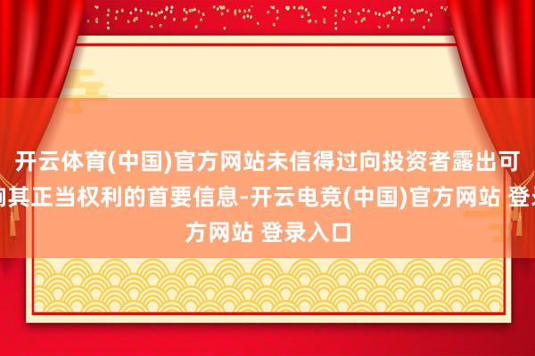 开云体育(中国)官方网站未信得过向投资者露出可能影响其正当权利的首要信息-开云电竞(中国)官方网站 登录入口