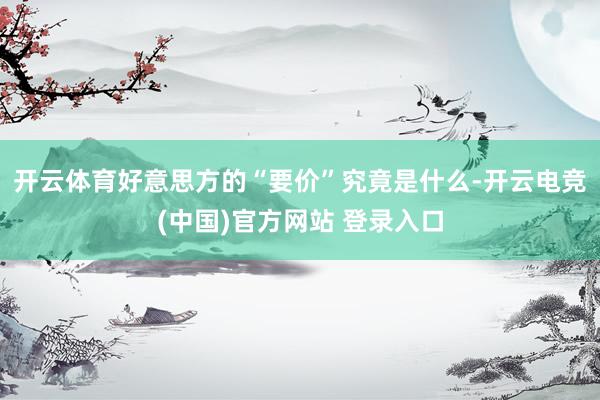 开云体育好意思方的“要价”究竟是什么-开云电竞(中国)官方网站 登录入口