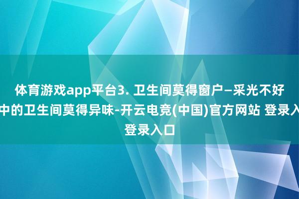 体育游戏app平台3. 卫生间莫得窗户—采光不好家中的卫生间莫得异味-开云电竞(中国)官方网站 登录入口