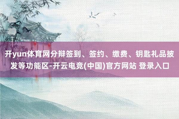 开yun体育网分辩签到、签约、缴费、钥匙礼品披发等功能区-开云电竞(中国)官方网站 登录入口