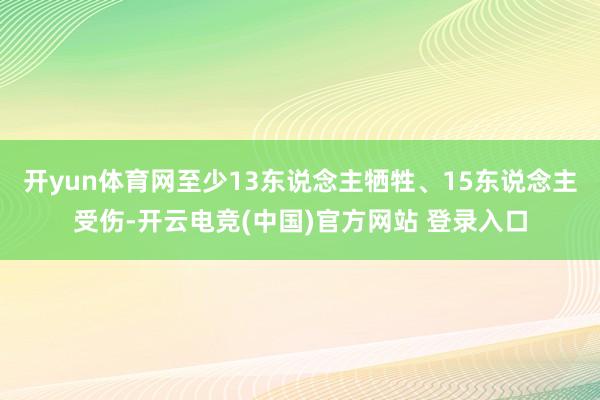 开yun体育网至少13东说念主牺牲、15东说念主受伤-开云电竞(中国)官方网站 登录入口