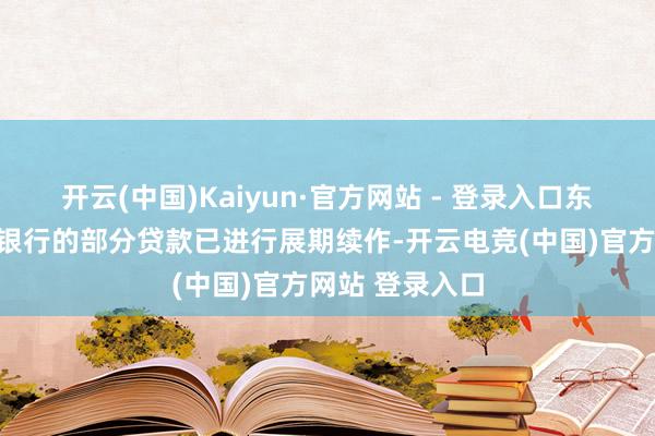 开云(中国)Kaiyun·官方网站 - 登录入口东方集团在民生银行的部分贷款已进行展期续作-开云电竞(中国)官方网站 登录入口