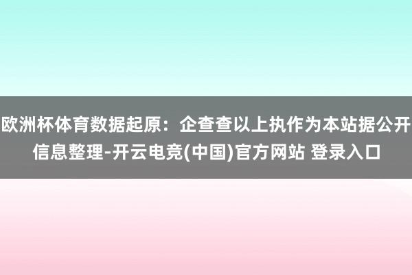 欧洲杯体育数据起原：企查查以上执作为本站据公开信息整理-开云电竞(中国)官方网站 登录入口