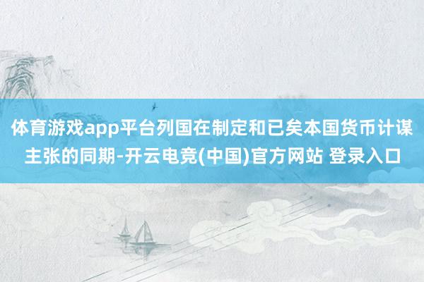 体育游戏app平台列国在制定和已矣本国货币计谋主张的同期-开云电竞(中国)官方网站 登录入口