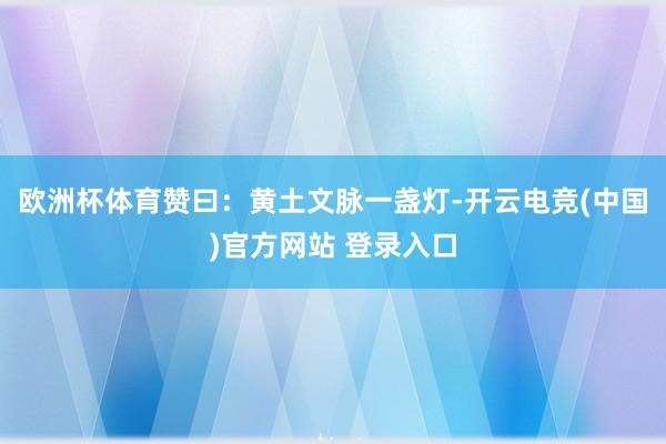 欧洲杯体育赞曰：黄土文脉一盏灯-开云电竞(中国)官方网站 登录入口