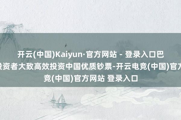 开云(中国)Kaiyun·官方网站 - 登录入口巴西等好意思洲投资者大致高效投资中国优质钞票-开云电竞(中国)官方网站 登录入口
