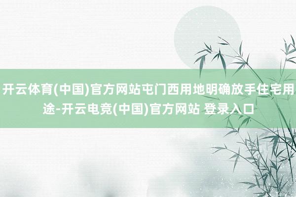 开云体育(中国)官方网站屯门西用地明确放手住宅用途-开云电竞(中国)官方网站 登录入口