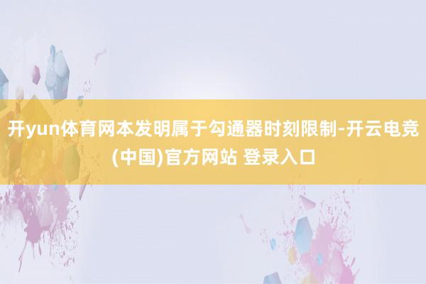 开yun体育网本发明属于勾通器时刻限制-开云电竞(中国)官方网站 登录入口