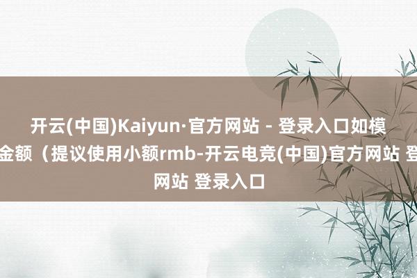 开云(中国)Kaiyun·官方网站 - 登录入口如模拟交往金额（提议使用小额rmb-开云电竞(中国)官方网站 登录入口