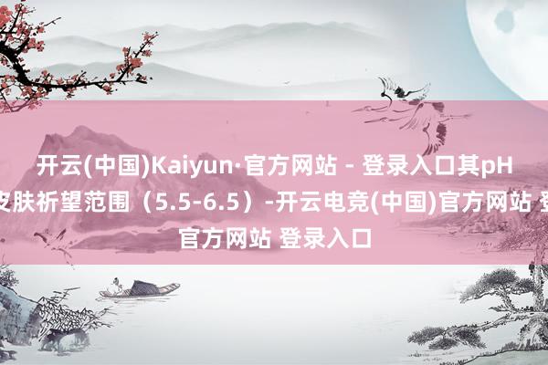 开云(中国)Kaiyun·官方网站 - 登录入口其pH值超出皮肤祈望范围（5.5-6.5）-开云电竞(中国)官方网站 登录入口