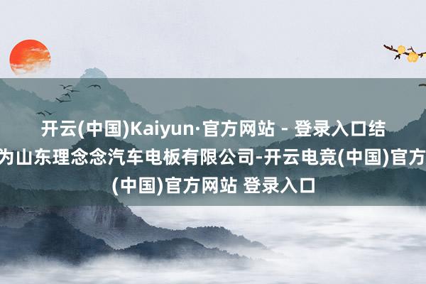 开云(中国)Kaiyun·官方网站 - 登录入口结伙公司注册名为山东理念念汽车电板有限公司-开云电竞(中国)官方网站 登录入口
