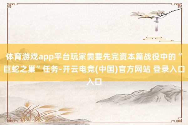 体育游戏app平台玩家需要先完资本篇战役中的“巨蛇之巢”任务-开云电竞(中国)官方网站 登录入口