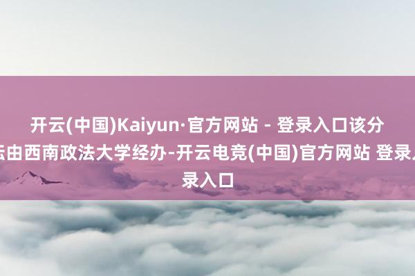 开云(中国)Kaiyun·官方网站 - 登录入口该分论坛由西南政法大学经办-开云电竞(中国)官方网站 登录入口