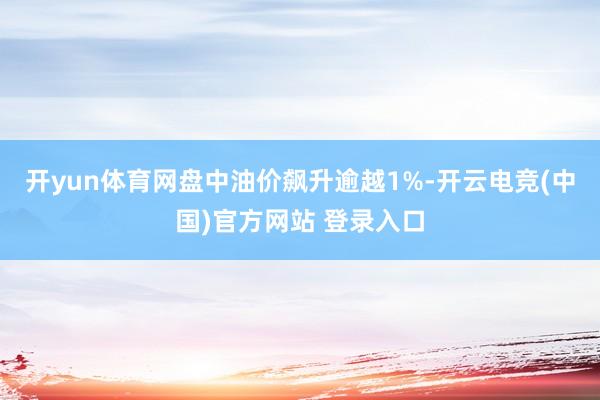 开yun体育网盘中油价飙升逾越1%-开云电竞(中国)官方网站 登录入口