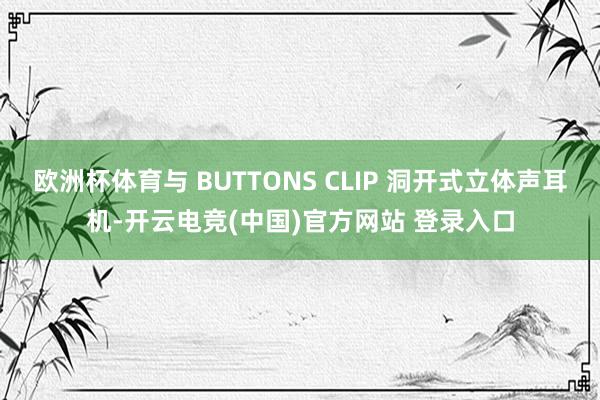 欧洲杯体育与 BUTTONS CLIP 洞开式立体声耳机-开云电竞(中国)官方网站 登录入口