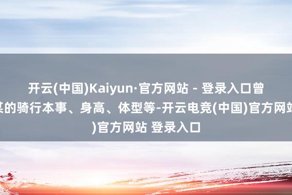 开云(中国)Kaiyun·官方网站 - 登录入口曾某针对刘某的骑行本事、身高、体型等-开云电竞(中国)官方网站 登录入口