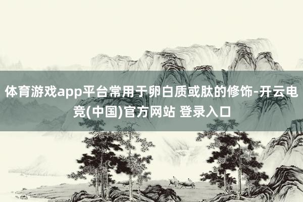 体育游戏app平台常用于卵白质或肽的修饰-开云电竞(中国)官方网站 登录入口
