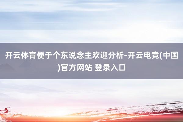 开云体育便于个东说念主欢迎分析-开云电竞(中国)官方网站 登录入口