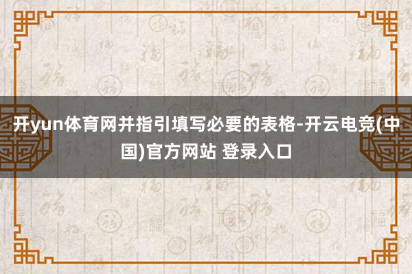 开yun体育网并指引填写必要的表格-开云电竞(中国)官方网站 登录入口