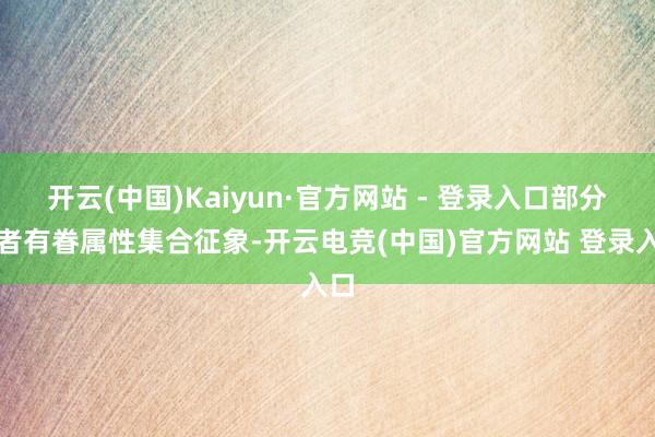 开云(中国)Kaiyun·官方网站 - 登录入口部分患者有眷属性集合征象-开云电竞(中国)官方网站 登录入口