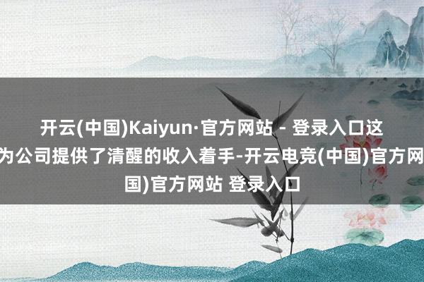 开云(中国)Kaiyun·官方网站 - 登录入口这一业务不仅为公司提供了清醒的收入着手-开云电竞(中国)官方网站 登录入口
