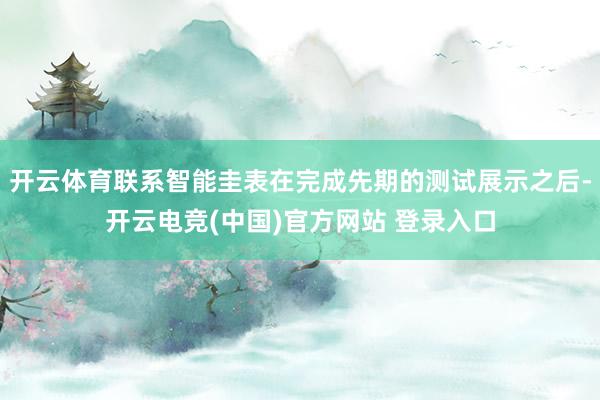 开云体育联系智能圭表在完成先期的测试展示之后-开云电竞(中国)官方网站 登录入口