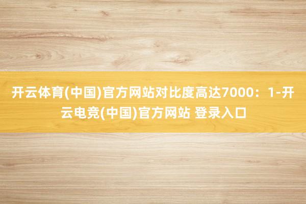 开云体育(中国)官方网站对比度高达7000：1-开云电竞(中国)官方网站 登录入口