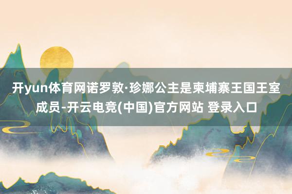 开yun体育网 诺罗敦·珍娜公主是柬埔寨王国王室成员-开云电竞(中国)官方网站 登录入口